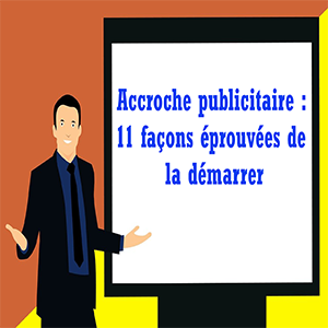 Accroche publicitaire : 11 façons éprouvées de la démarrer en copywriting