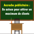 8e astuce pour que votre accroche publicitaire/commerciale ramène beaucoup de clients