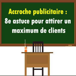 8e astuce pour que votre accroche publicitaire/commerciale ramène beaucoup de clients