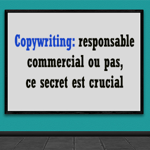 que vous soyez responsable commercial, directeur marketing ou pas, ce secret copywriting est crucial pour vendre !
